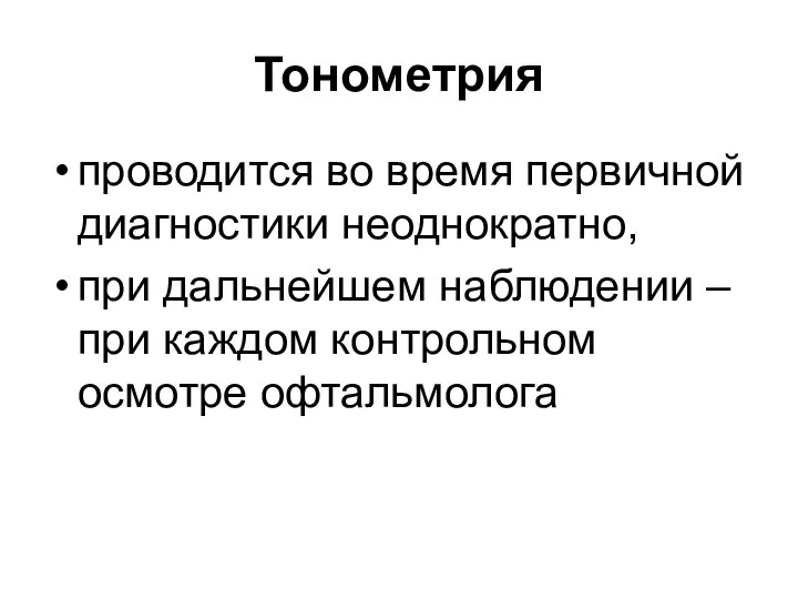 Тонометрия проводится во время первичной диагностики неоднократно, при дальнейшем наблюдении – при каждом контрольном осмотре офтальмолога