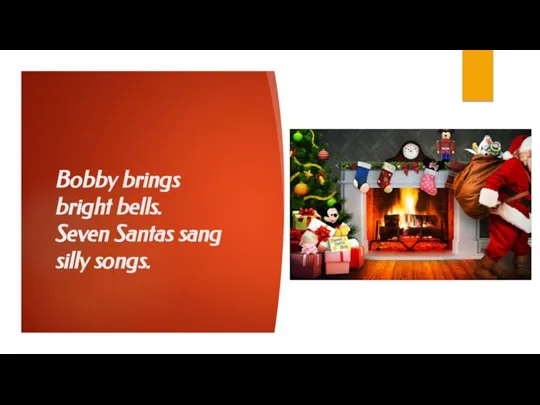 Bobby brings bright bells. Seven Santas sang silly songs.