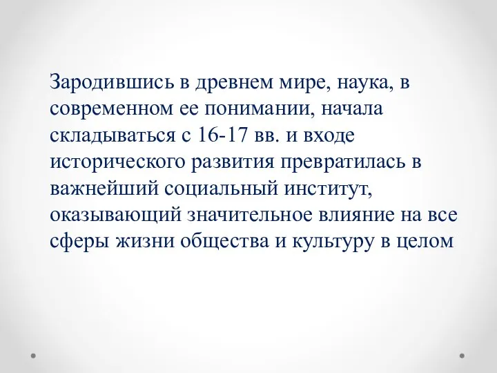 Зародившись в древнем мире, наука, в современном ее понимании, начала складываться с