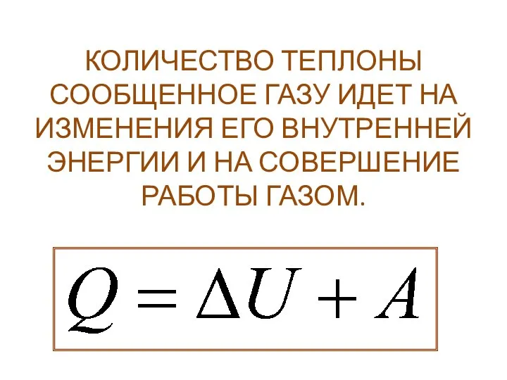 КОЛИЧЕСТВО ТЕПЛОНЫ СООБЩЕННОЕ ГАЗУ ИДЕТ НА ИЗМЕНЕНИЯ ЕГО ВНУТРЕННЕЙ ЭНЕРГИИ И НА СОВЕРШЕНИЕ РАБОТЫ ГАЗОМ.