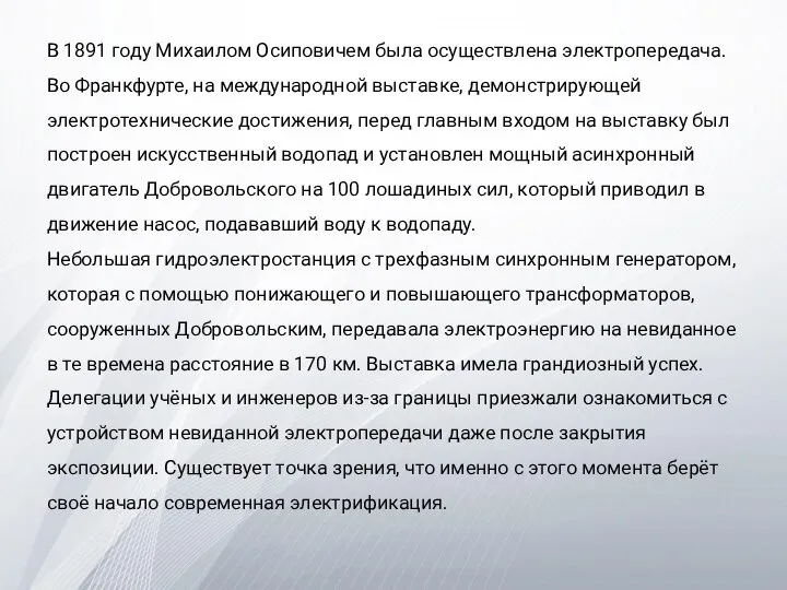 В 1891 году Михаилом Осиповичем была осуществлена электропередача. Во Франкфурте, на международной