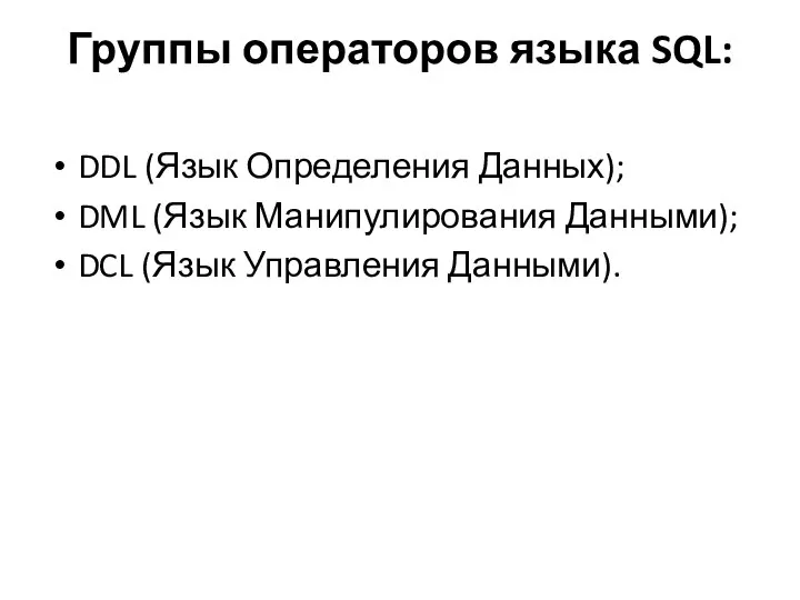 Группы операторов языка SQL: DDL (Язык Определения Данных); DML (Язык Манипулирования Данными); DCL (Язык Управления Данными).