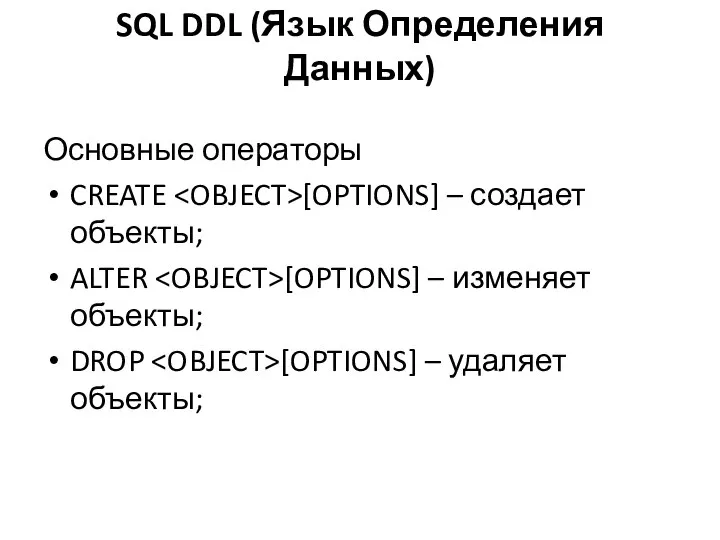 SQL DDL (Язык Определения Данных) Основные операторы CREATE [OPTIONS] – создает объекты;