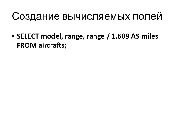 Создание вычисляемых полей SELECT model, range, range / 1.609 AS miles FROM aircrafts;