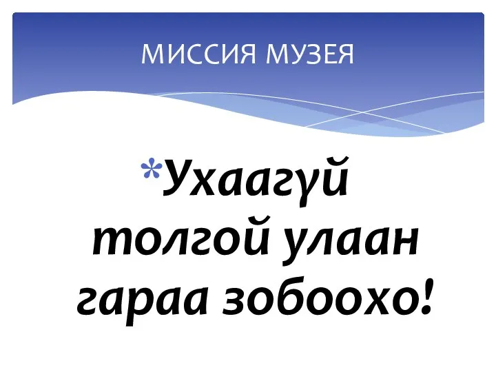 Ухаагγй толгой улаан гараа зобоохо! МИССИЯ МУЗЕЯ