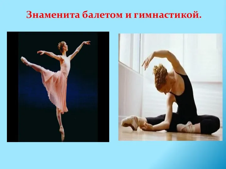 Знаменита балетом и гимнастикой.