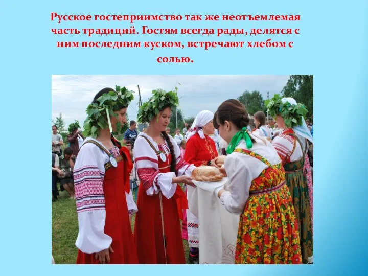 Русское гостеприимство так же неотъемлемая часть традиций. Гостям всегда рады, делятся с