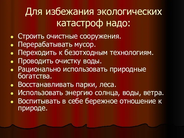 Для избежания экологических катастроф надо: Строить очистные сооружения. Перерабатывать мусор. Переходить к