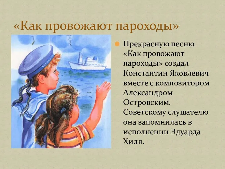 «Как провожают пароходы» Прекрасную песню «Как провожают пароходы» создал Константин Яковлевич вместе
