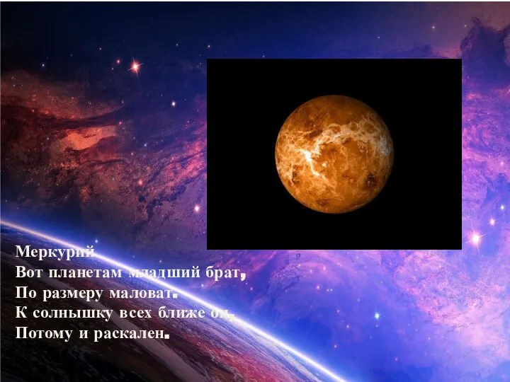 Меркурий Вот планетам младший брат, По размеру маловат. К солнышку всех ближе он, Потому и раскален.