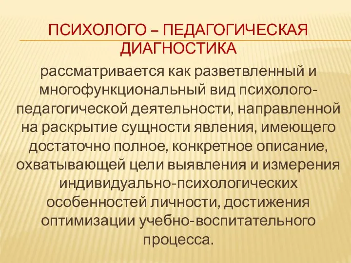 ПСИХОЛОГО – ПЕДАГОГИЧЕСКАЯ ДИАГНОСТИКА рассматривается как разветвленный и многофункциональный вид психолого-педагогической деятельности,