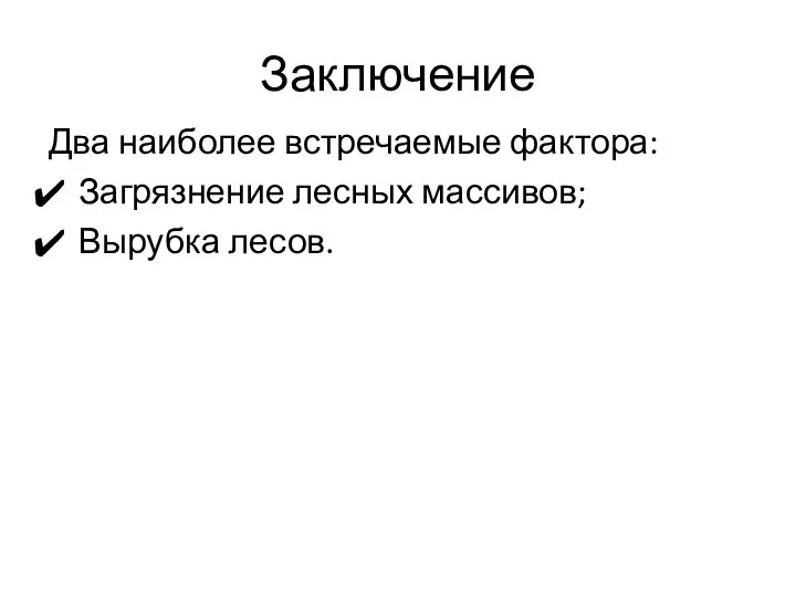 Заключение Два наиболее встречаемые фактора: Загрязнение лесных массивов; Вырубка лесов.