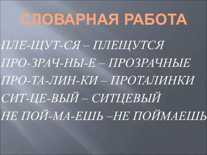 СЛОВАРНАЯ РАБОТА ПЛЕ-ЩУТ-СЯ – ПЛЕЩУТСЯ ПРО-ЗРАЧ-НЫ-Е – ПРОЗРАЧНЫЕ ПРО-ТА-ЛИН-КИ – ПРОТАЛИНКИ СИТ-ЦЕ-ВЫЙ