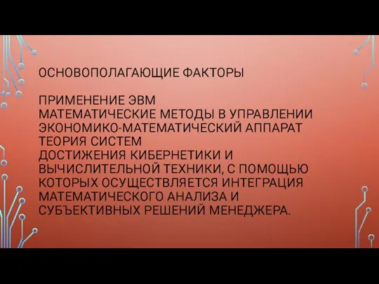 ОСНОВОПОЛАГАЮЩИЕ ФАКТОРЫ ПРИМЕНЕНИЕ ЭВМ МАТЕМАТИЧЕСКИЕ МЕТОДЫ В УПРАВЛЕНИИ ЭКОНОМИКО-МАТЕМАТИЧЕСКИЙ АППАРАТ ТЕОРИЯ СИСТЕМ