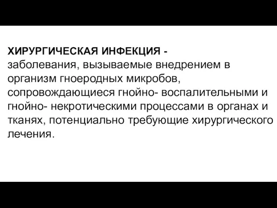 ХИРУРГИЧЕСКАЯ ИНФЕКЦИЯ - заболевания, вызываемые внедрением в организм гноеродных микробов, сопровождающиеся гнойно-