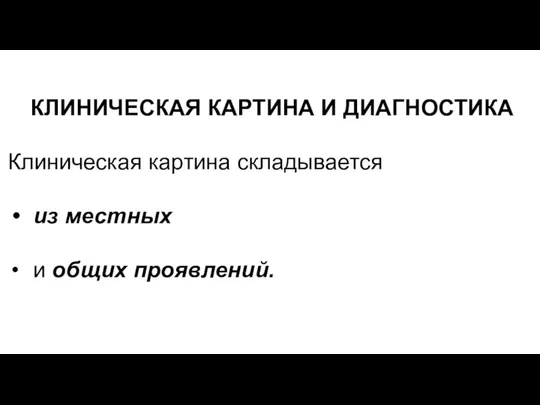 КЛИНИЧЕСКАЯ КАРТИНА И ДИАГНОСТИКА Клиническая картина складывается из местных и общих проявлений.