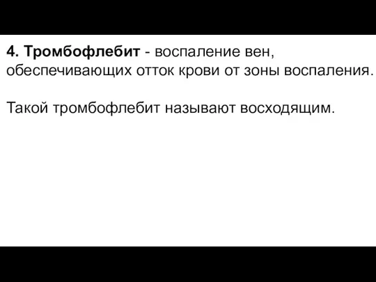 4. Тромбофлебит - воспаление вен, обеспечивающих отток крови от зоны воспаления. Такой тромбофлебит называют восходящим.