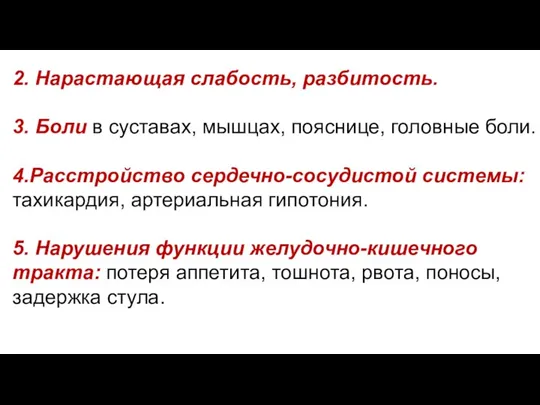 2. Нарастающая слабость, разбитость. 3. Боли в суставах, мышцах, пояснице, головные боли.