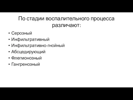 По стадии воспалительного процесса различают: Серозный Инфильтративный Инфильтративно-гнойный Абсцедирующий Флегмонозный Гангренозный