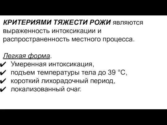 КРИТЕРИЯМИ ТЯЖЕСТИ РОЖИ являются выраженность интоксикации и распространенность местного процесса. Легкая форма.