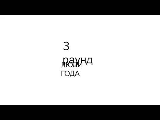 3 раунд ЛЮДИ ГОДА