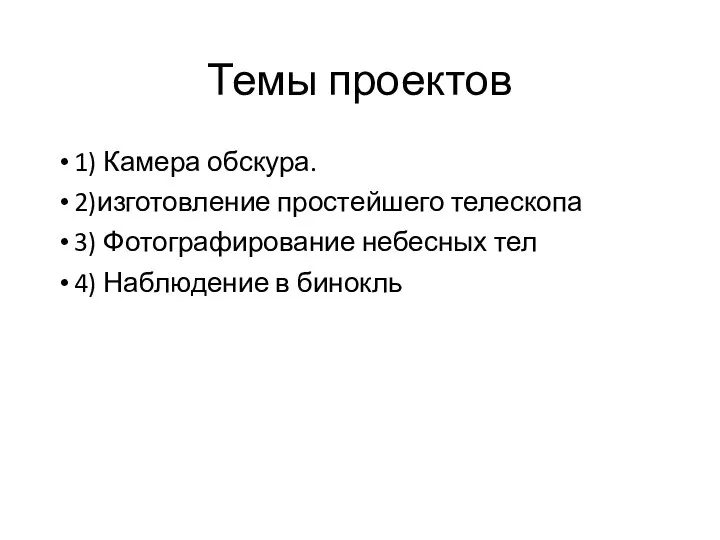 Темы проектов 1) Камера обскура. 2)изготовление простейшего телескопа 3) Фотографирование небесных тел 4) Наблюдение в бинокль