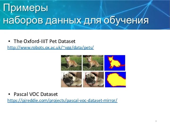 Примеры наборов данных для обучения The Oxford-IIIT Pet Dataset http://www.robots.ox.ac.uk/~vgg/data/pets/ Pascal VOC Dataset https://pjreddie.com/projects/pascal-voc-dataset-mirror/