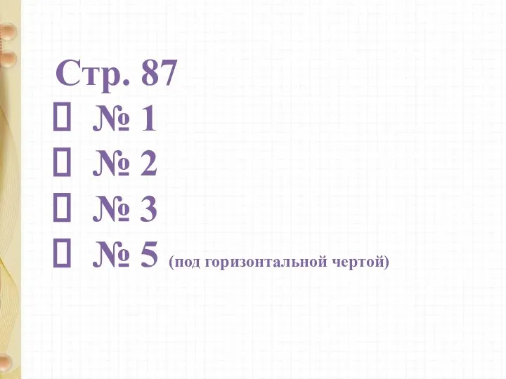 Стр. 87 № 1 № 2 № 3 № 5 (под горизонтальной чертой)