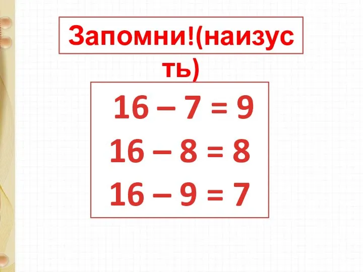 Запомни!(наизусть) 16 – 7 = 9 16 – 8 = 8 16 – 9 = 7