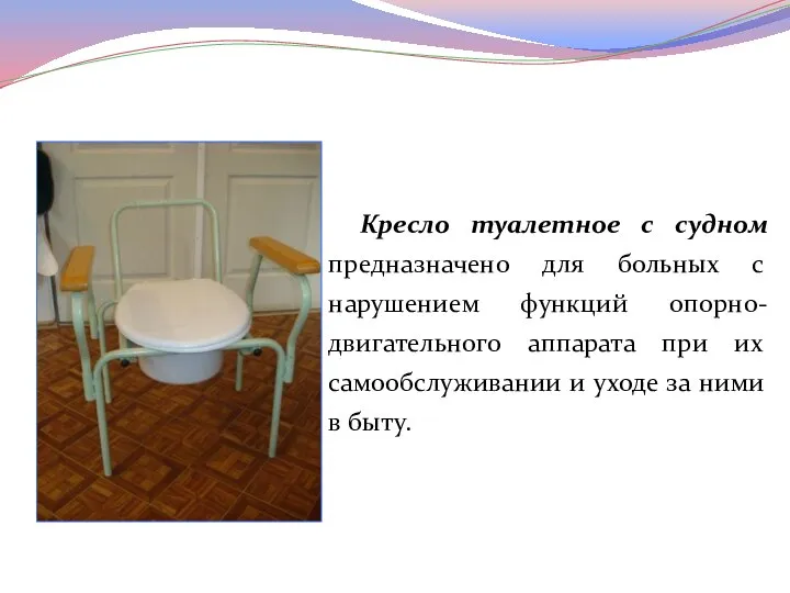 Кресло туалетное с судном предназначено для больных с нарушением функций опорно-двигательного аппарата