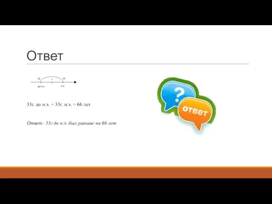 Ответ 33г. до н.э. + 33г. н.э. = 66 лет Ответ: 33г