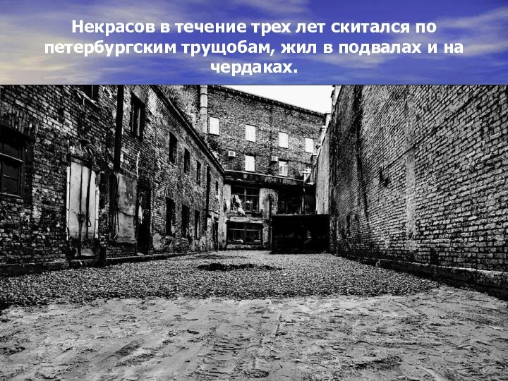 Некрасов в течение трех лет скитался по петербургским трущобам, жил в подвалах и на чердаках.