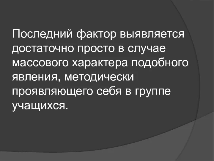 Последний фактор выявляется достаточно просто в случае массового характера подобного явления, методически