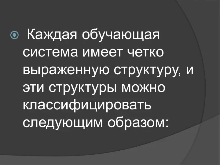 Каждая обучающая система имеет четко выраженную структуру, и эти структуры можно классифицировать следующим образом: