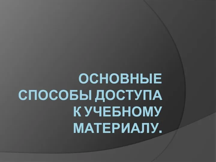 ОСНОВНЫЕ СПОСОБЫ ДОСТУПА К УЧЕБНОМУ МАТЕРИАЛУ.