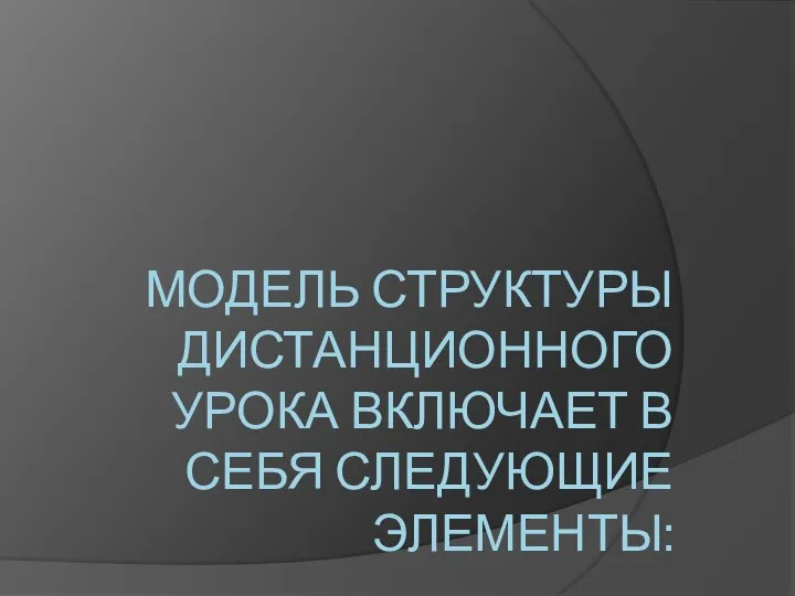 МОДЕЛЬ СТРУКТУРЫ ДИСТАНЦИОННОГО УРОКА ВКЛЮЧАЕТ В СЕБЯ СЛЕДУЮЩИЕ ЭЛЕМЕНТЫ: