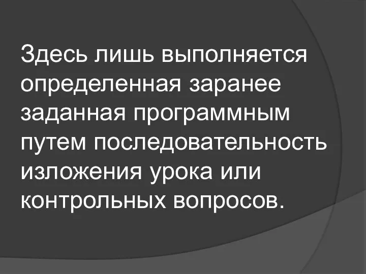 Здесь лишь выполняется определенная заранее заданная программным путем последовательность изложения урока или контрольных вопросов.