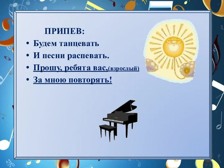 ПРИПЕВ: Будем танцевать И песни распевать. Прошу, ребята вас,(взрослый) За мною повторять!