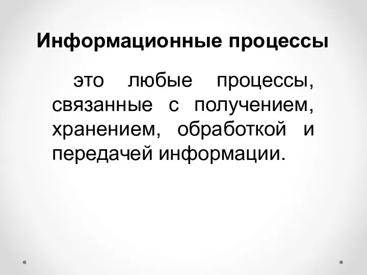 Информационные процессы это любые процессы, связанные с получением, хранением, обработкой и передачей информации.