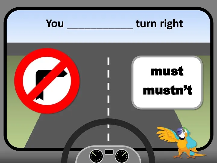 You ___________ turn right must mustn’t