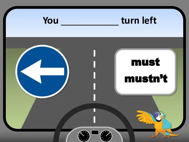 You ___________ turn left must mustn’t