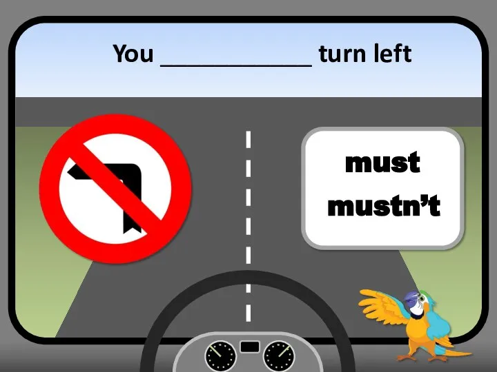 You ___________ turn left must mustn’t