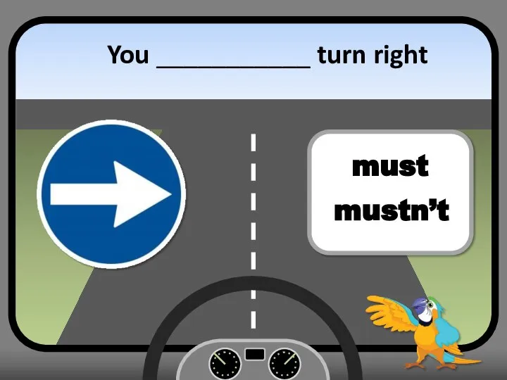 You ___________ turn right must mustn’t