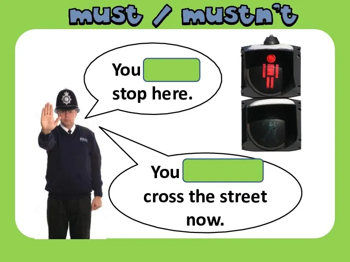 You must stop here. You mustn’t cross the street now.