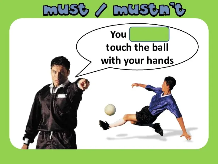 You mustn’t touch the ball with your hands