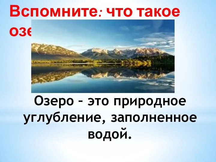 Озеро – это природное углубление, заполненное водой. Вспомните: что такое озеро?