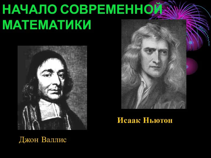 НАЧАЛО СОВРЕМЕННОЙ МАТЕМАТИКИ Джон Валлис Исаак Ньютон