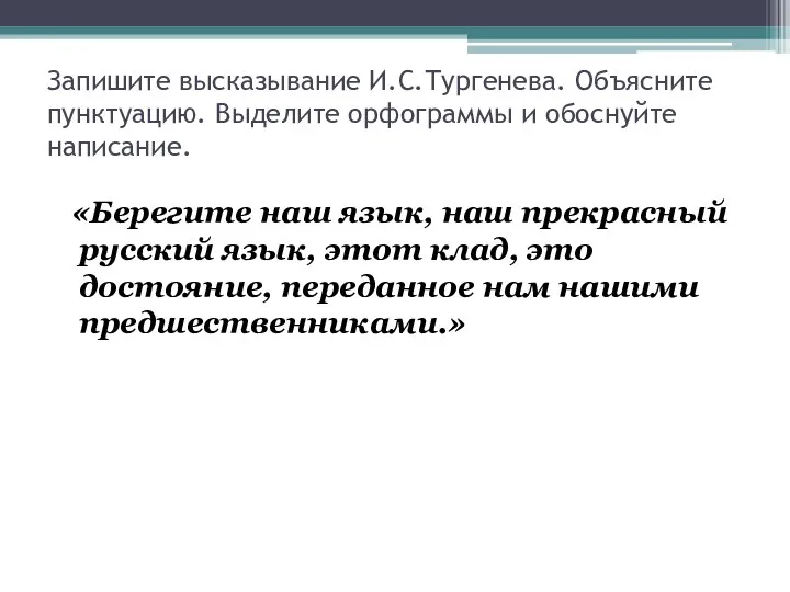 Запишите высказывание И.С.Тургенева. Объясните пунктуацию. Выделите орфограммы и обоснуйте написание. «Берегите наш