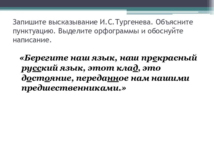 Запишите высказывание И.С.Тургенева. Объясните пунктуацию. Выделите орфограммы и обоснуйте написание. «Берегите наш