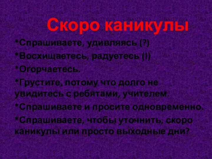 Скоро каникулы *Спрашиваете, удивляясь (?) *Восхищаетесь, радуетесь (!) *Огорчаетесь. *Грустите, потому что